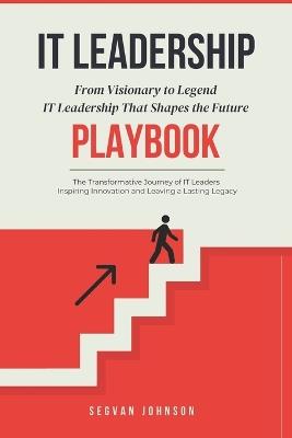 IT Leadership: From Visionary to Legend: IT Leadership That Shapes the Future - Segvan Johnson - cover