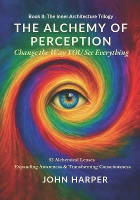 The Alchemy of Perception: Change the Way YOU See Everything - John Harper - cover