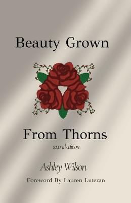 Beauty Grown From Thorns, Second Edition - Ashley Wilson - cover