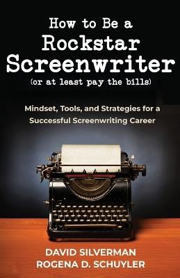 How to Be a Rockstar Screenwriter (or at least pay the bills): Mindset, Tools, and Strategies for a Successful Screenwriting Career - David Silverman,Rogina D Schuyler - cover