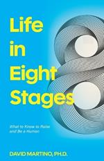 Life in Eight Stages: What to Know to Raise and Be a Human