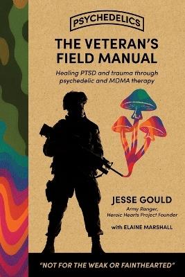 The Veteran's Field Manual to Psychedelics: Healing PTSD and Trauma Through Psychedelic and MDMA Therapy - Jesse Gould,Elaine Marshall - cover