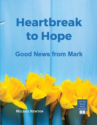 Heartbreak to Hope: Good News from Mark - Melanie Newton - cover