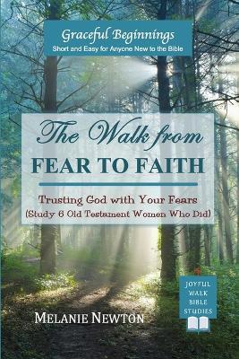 The Walk from Fear to Faith: Trusting God with Your Fears (Study 6 Old Testament Women Who Did) - Melanie Newton - cover