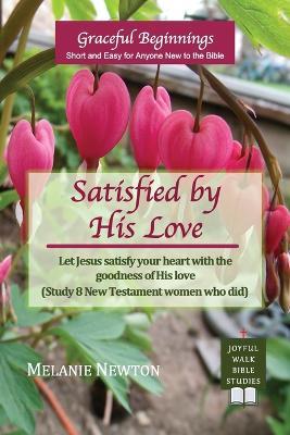 Satisfied by His Love: Let Jesus satisfy your heart with the goodness of His love (Study 8 New Testament women who did) - Melanie Newton - cover