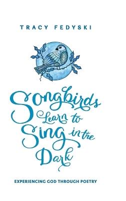 Songbirds Learn to Sing in the Dark - Tracy Fedyski - cover