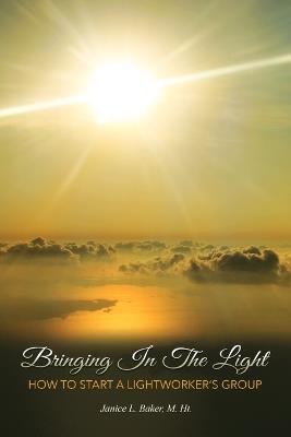 Bringing In The Light: How To Start A Lightworker's Group - Janice L Baker - cover