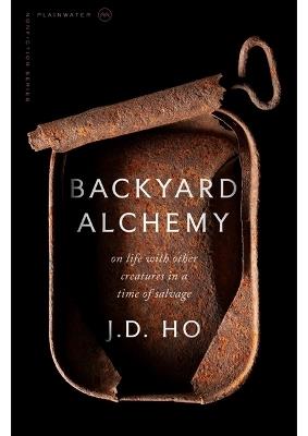 Backyard Alchemy: On Life with Other Creatures in a Time of Salvage - J D Ho - cover
