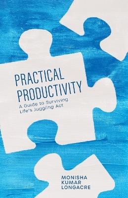 Practical Productivity: A Guide to Surviving Life's Juggling Act - Monisha Kumar Longacre - cover