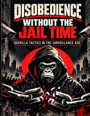 Disobedience Without the Jail Time: Guerrilla Tactics in the Surveillance Age - Dillinger Press - cover