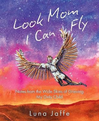 Look Mom, I Can Fly: Notes From the Wide Skies of Grieving My Only Child - Luna Jaffe - cover