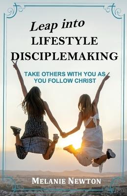 Leap into Lifestyle Disciplemaking: Take others with you as you follow Christ - Melanie Newton - cover