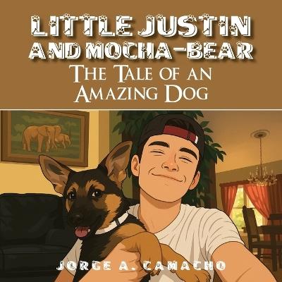 Little Justin and Mocha-Bear: The Tale of an Amazing Dog - Jorge A Camacho - cover