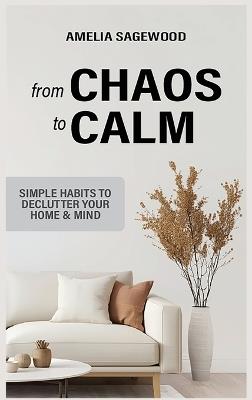 From Chaos to Calm: Simple Habits to Declutter Your Home and Mind - Amelia Sagewood - cover