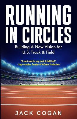 Running in Circles: Building a New Vision for U.S. Track & Field - Jack Cogan - cover