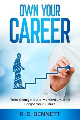 Own Your Career: Take Charge, Build Momentum, and Shape Your Future - R D Bennett - cover