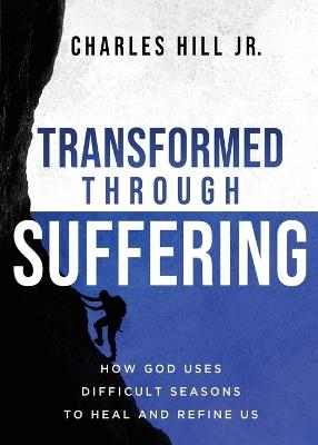 Transformed Through Suffering: How God uses Difficult Seasons to Heal and Refine Us - Charles Hill - cover