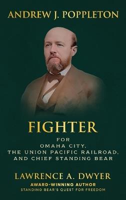 Andrew J. Poppleton: FIGHTER for Omaha City, the Union Pacific Railroad, and Chief Standing Bear - Lawrence A Dwyer - cover