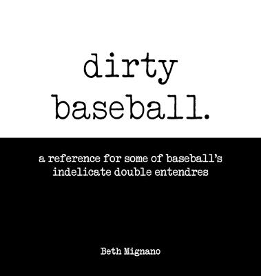 Dirty Baseball: A reference for some of baseball's indelicate double entendres - Beth Mignano - cover