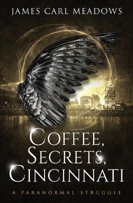Coffee, Secrets, Cincinnati: a paranormal struggle - James Carl Meadows - cover