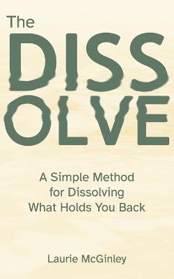 The Dissolve: A Simple Method for Dissolving What Holds You Back - Laurie McGinley - cover