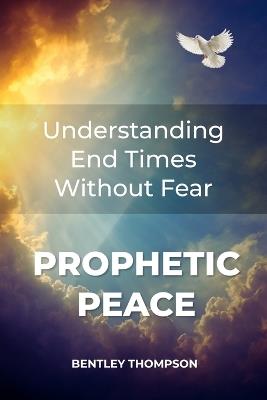 Prophetic Peace: Understanding End Times Without Fear - Bentley Thompson - cover
