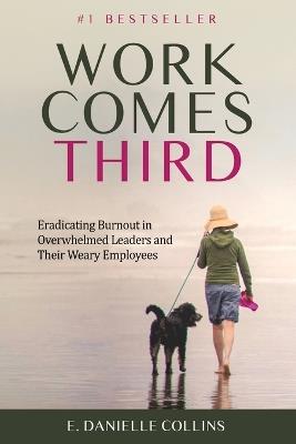 Work Comes Third: Eradicating Burnout in Overwhelmed Leaders and Their Weary Employees - E Danielle Collins - cover