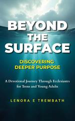 Beyond the Surface: Discovering Deeper Purpose, Devotional Journey Through Ecclesiastes for Teens and Young Adults