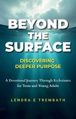 Beyond the Surface: Discovering Deeper Purpose, Devotional Journey Through Ecclesiastes for Teens and Young Adults