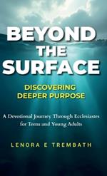 Beyond the Surface: Discovering Deeper Purpose, Devotional Journey Through Ecclesiastes for Teens and Young Adults