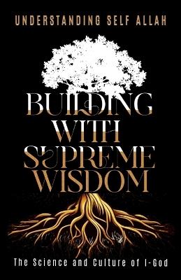 Building with Supreme Wisdom: The Science and Culture of I-God - Understanding Self Allah - cover