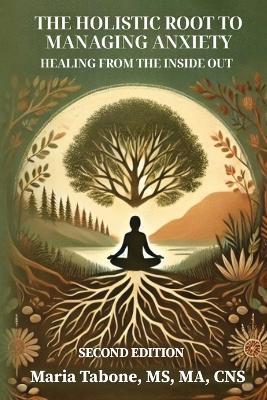 The Holistic Root to Managing Anxiety, Healing From the Inside Out - Maria L Tabone - cover