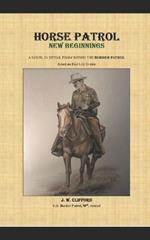 Horse Patrol - New Beginnings: A Novel in Detail from Within the Border Patrol
