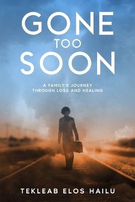 Gone Too Soon: A Family's Journey Through Loss and Healing - Tekleab Elos Hailu - cover