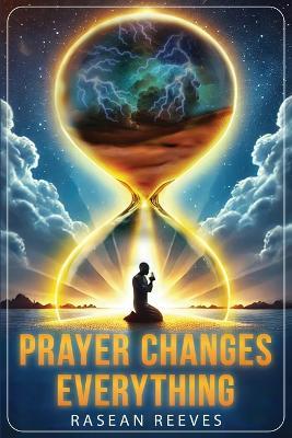 Prayer Changes Everything: Unlocking Breakthrough & Miracles Through Prayer - Rasean Reeves - cover