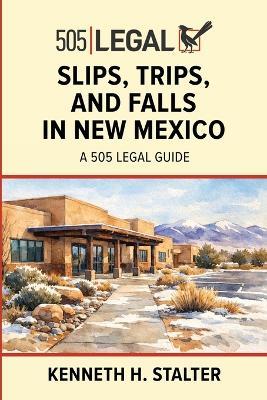 Slips, Trips, and Falls in New Mexico: A 505 Legal Guide - Kenneth Stalter - cover