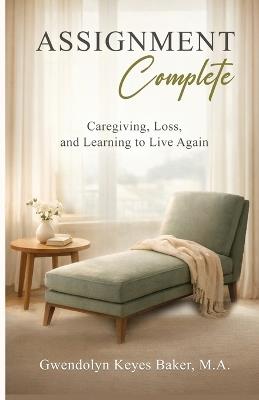 Assignment Complete: Caregiving, Loss, and Learning to Live Again - Gwendolyn Keyes Baker - cover