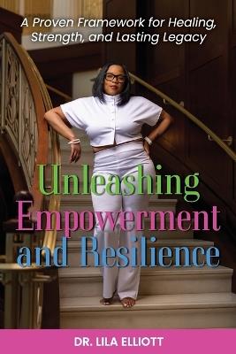 Unleashing Empowerment and Resilience: A Proven Framework for Healing, Strength, and Lasting Legacy - Lila Elliott - cover