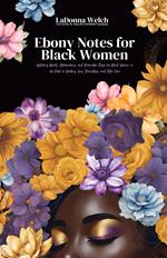Ebony Notes for Black Women: Uplifting Words, Affirmations, and Actionable Steps for Black Women on the Path to Healing, Love, Friendship, and Self-Care