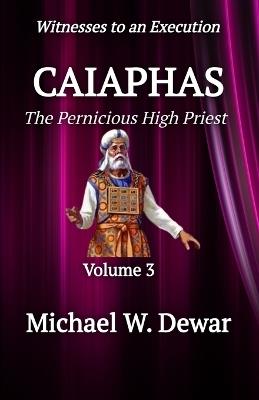 Caiaphas: The Pernicious High Priest - Michael W Dewar - cover
