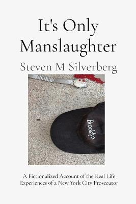 It's Only Manslaughter: A Fictionalized Account of the Real Life Experiences of a New York Prosecutor - Steven M Silverberg - cover