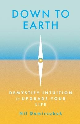 Down to Earth: Demystify Intuition to Upgrade Your Life - Nil Demircubuk - cover
