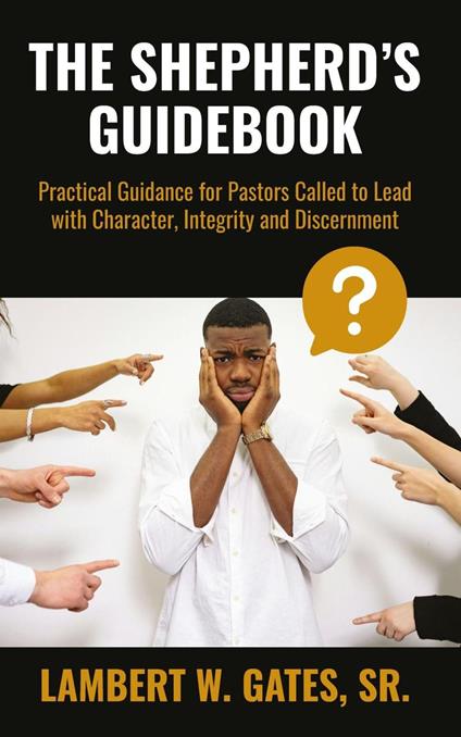 The Shepherd’s Guidebook: Practical Guidance for Pastors Called to Lead with Character, Integrity and Discernment