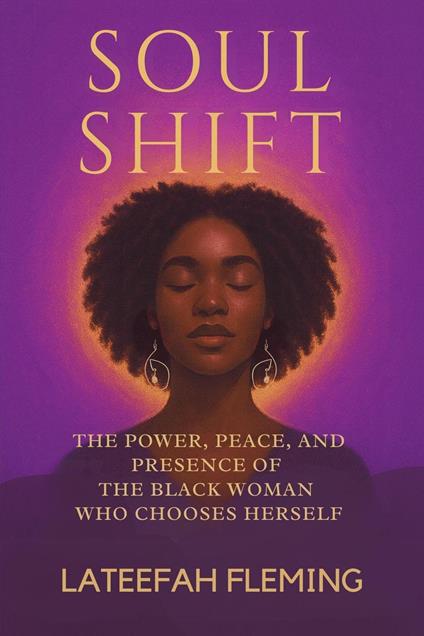 Soul Shift: The Power, Peace, And Presence Of The Black Woman Who Chooses Herself