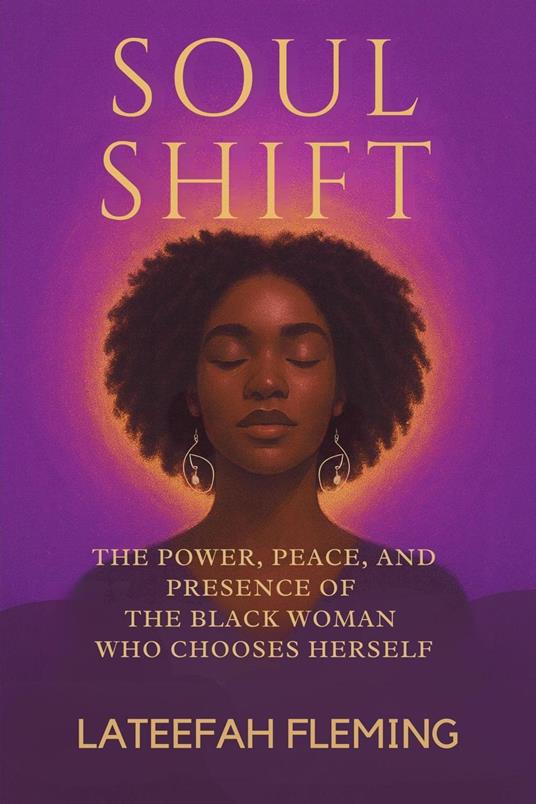 Soul Shift: The Power, Peace, And Presence Of The Black Woman Who Chooses Herself