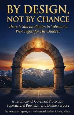 By Design, Not by Chance: There Is Still an Elohim in Yahshar'el Who Fights for His Children: There Is Still an Elohim in Yahshar'el Who Fights for His Children - John Alan Legette - cover