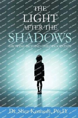 The Light After The Shadows: Growing Beyond Childhood Pain - Shez Kennedy - cover