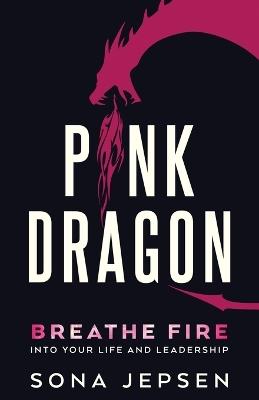Pink Dragon: Breathe Fire Into Your Life and Leadership - Sona Jepsen - cover