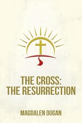 The Cross: The Resurrection - Magdalen Dugan - cover