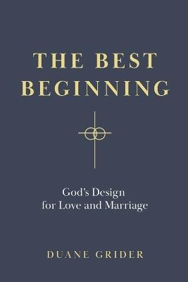 The Best Beginning: God's Design for Love and Marriage - Duane Grider - cover